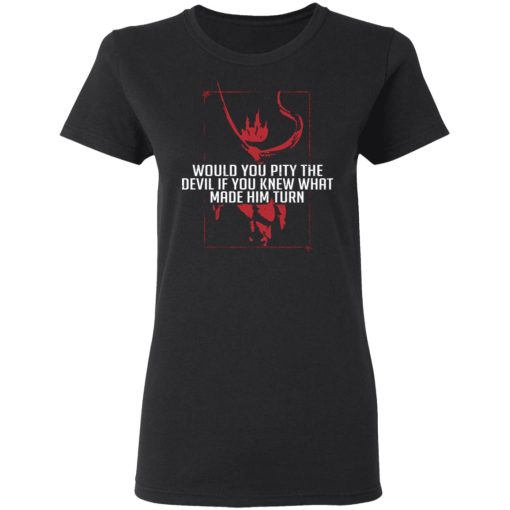 Would You Pity The Devil If You Knew What Made Him Turn Devil Inside T-Shirts, Hoodies 9