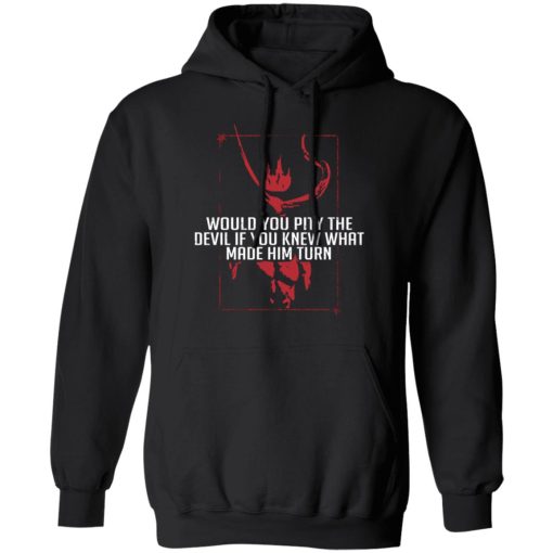 Would You Pity The Devil If You Knew What Made Him Turn Devil Inside T-Shirts, Hoodies 17