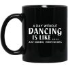 A Day Without Dancing Is Like Just Kidding I Have No Idea Mug