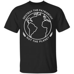 Destroy The Patriarchy Not The Planet Shirt
