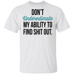 Don't Underestimate My Ability To Find Shit Out Shirt