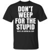 Don't Weep For The Stupid You'll Be Crying All Day Alexander Anderson Shirt