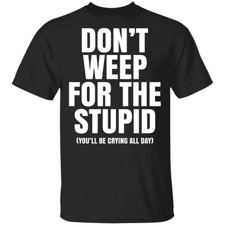 Don't Weep For The Stupid You'll Be Crying All Day Alexander Anderson T ...