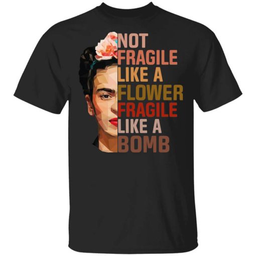 Frida Kahlo Not Fragile Like A Flower Fragile Like A Bomb T-Shirt