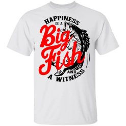 Happiness Is A Big Fish And A Witness Shirt