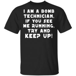 I Am A Bomb Technician If You See Me Running Try And Keep Up Shirt