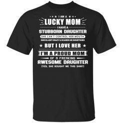 I Am A Lucky Mom Have A Stubborn Daughter Shirt