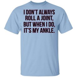 I Don't Always Roll A Joint But When I Do It's My Ankle Shirt