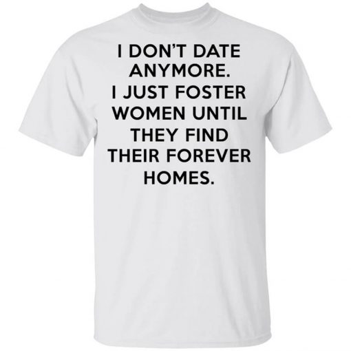 I Don't Date Anymore I Just Foster Women Until They Find Their Forever Homes Shirt