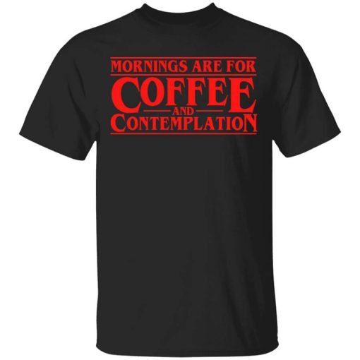 Mornings Are For Coffee And Contemplation Shirt