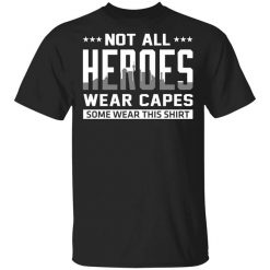 Not All Heroes Wear Capes Some Wear This Shirt