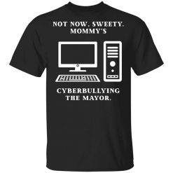 Not Now Sweety Mommy's Cyberbullying The Mayor Shirt