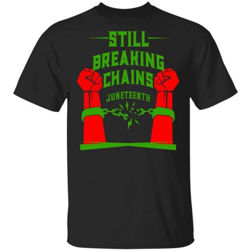 Still Breaking Chains Juneteenth Shirt
