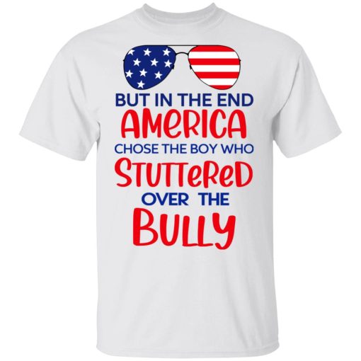 But In The End America Chose The Boy Who Stuttered Over The Bully T-Shirts, Hoodies, Long Sleeve 3