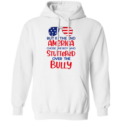 But In The End America Chose The Boy Who Stuttered Over The Bully T-Shirts, Hoodies, Long Sleeve 22