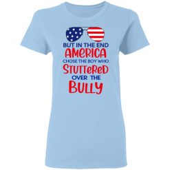 But In The End America Chose The Boy Who Stuttered Over The Bully T-Shirts, Hoodies, Long Sleeve 30