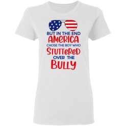 But In The End America Chose The Boy Who Stuttered Over The Bully T-Shirts, Hoodies, Long Sleeve 31