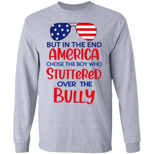 But In The End America Chose The Boy Who Stuttered Over The Bully T-Shirts, Hoodies, Long Sleeve 13