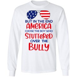 But In The End America Chose The Boy Who Stuttered Over The Bully T-Shirts, Hoodies, Long Sleeve 37