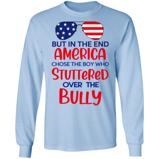But In The End America Chose The Boy Who Stuttered Over The Bully T-Shirts, Hoodies, Long Sleeve 17
