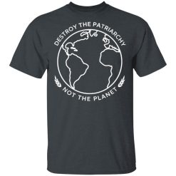 Destroy The Patriarchy Not The Planet T-Shirts, Hoodies, Long Sleeve 27