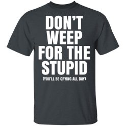 Don't Weep For The Stupid You'll Be Crying All Day Alexander Anderson T-Shirts, Hoodies, Long Sleeve 27