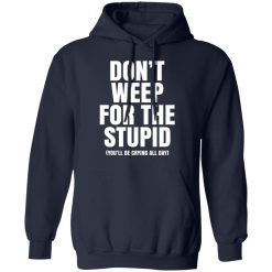 Don't Weep For The Stupid You'll Be Crying All Day Alexander Anderson T-Shirts, Hoodies, Long Sleeve 45