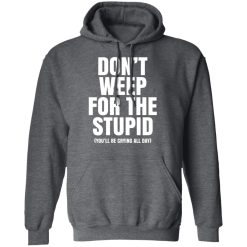 Don't Weep For The Stupid You'll Be Crying All Day Alexander Anderson T-Shirts, Hoodies, Long Sleeve 47