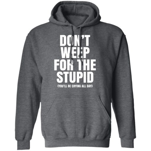 Don't Weep For The Stupid You'll Be Crying All Day Alexander Anderson T-Shirts, Hoodies, Long Sleeve 24