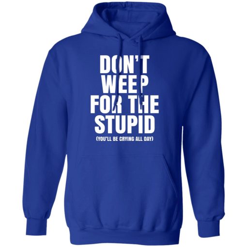Don't Weep For The Stupid You'll Be Crying All Day Alexander Anderson T-Shirts, Hoodies, Long Sleeve 25