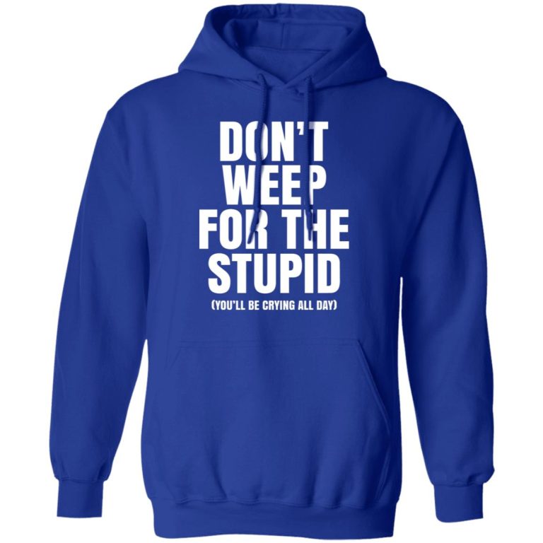 Don't Weep For The Stupid You'll Be Crying All Day Alexander Anderson T ...