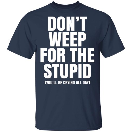 Don't Weep For The Stupid You'll Be Crying All Day Alexander Anderson T-Shirts, Hoodies, Long Sleeve 6
