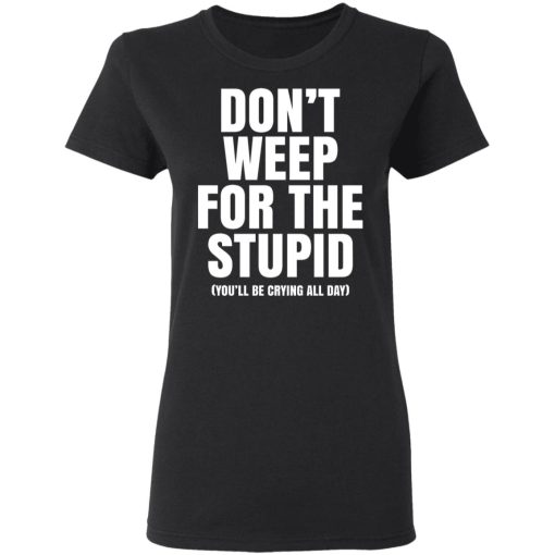 Don't Weep For The Stupid You'll Be Crying All Day Alexander Anderson T-Shirts, Hoodies, Long Sleeve 10