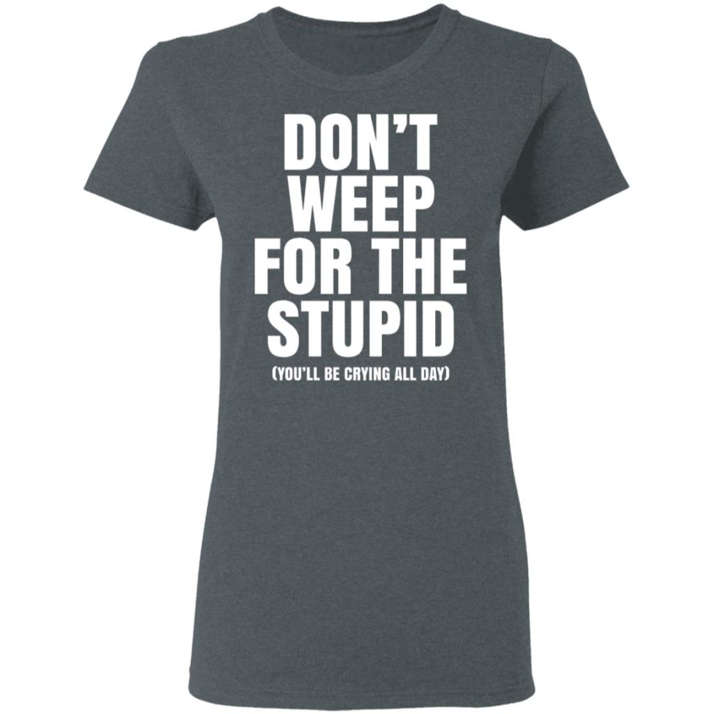 Don't Weep For The Stupid You'll Be Crying All Day Alexander Anderson T ...