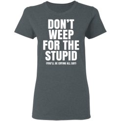 Don't Weep For The Stupid You'll Be Crying All Day Alexander Anderson T-Shirts, Hoodies, Long Sleeve 35