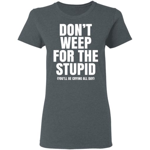 Don't Weep For The Stupid You'll Be Crying All Day Alexander Anderson T-Shirts, Hoodies, Long Sleeve 11