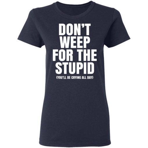 Don't Weep For The Stupid You'll Be Crying All Day Alexander Anderson T-Shirts, Hoodies, Long Sleeve 14