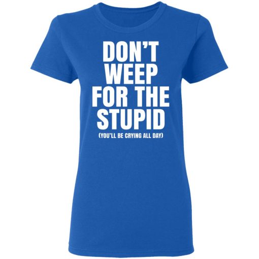 Don't Weep For The Stupid You'll Be Crying All Day Alexander Anderson T-Shirts, Hoodies, Long Sleeve 16