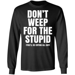 Don't Weep For The Stupid You'll Be Crying All Day Alexander Anderson T-Shirts, Hoodies, Long Sleeve 41