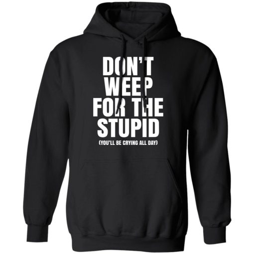 Don't Weep For The Stupid You'll Be Crying All Day Alexander Anderson T-Shirts, Hoodies, Long Sleeve 19