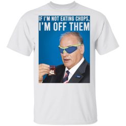 If I'm Not Eating Chops I'm Off Them T-Shirts, Hoodies, Long Sleeve 25
