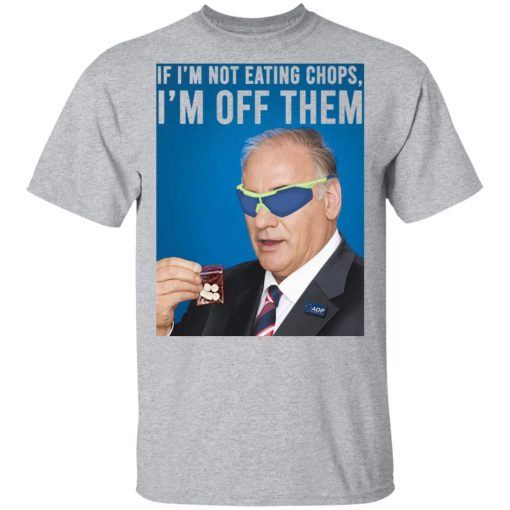 If I'm Not Eating Chops I'm Off Them T-Shirts, Hoodies, Long Sleeve 5