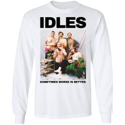 Idles Sometimes Worse Is Better T-Shirts, Hoodies, Long Sleeve 37