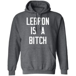 Lebron Is A Bitch T-Shirts, Hoodies, Long Sleeve 48