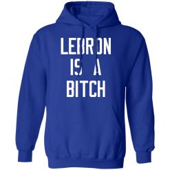 Lebron Is A Bitch T-Shirts, Hoodies, Long Sleeve 50