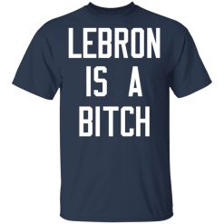 Lebron Is A Bitch T-Shirts, Hoodies, Long Sleeve 30