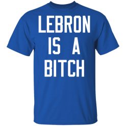 Lebron Is A Bitch T-Shirts, Hoodies, Long Sleeve 32