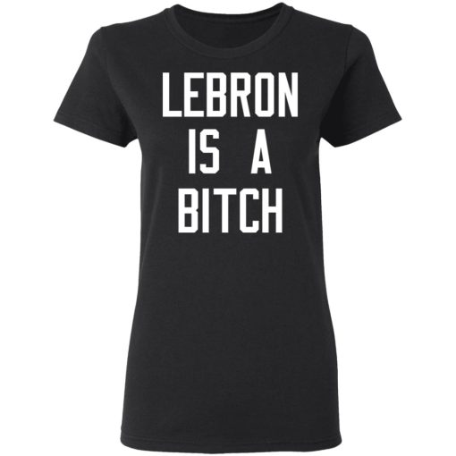 Lebron Is A Bitch T-Shirts, Hoodies, Long Sleeve 10