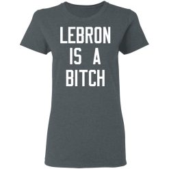 Lebron Is A Bitch T-Shirts, Hoodies, Long Sleeve 35