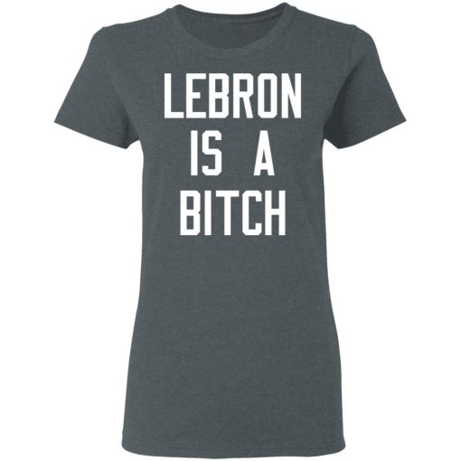 Lebron Is A Bitch T-Shirts, Hoodies, Long Sleeve 12